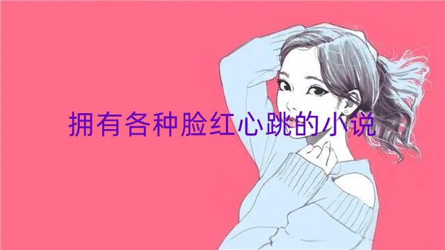 拥有各种脸红心跳的小说